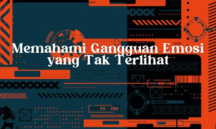 Memahami Gangguan Emosi Yang Tak Terlihat